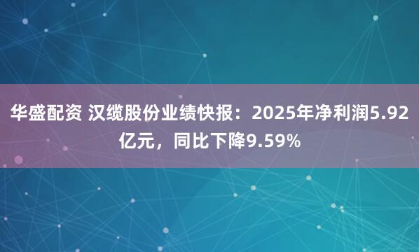 华盛配资 汉缆股份业绩快报：2025年净利润5.92亿元，同比下降9.59%