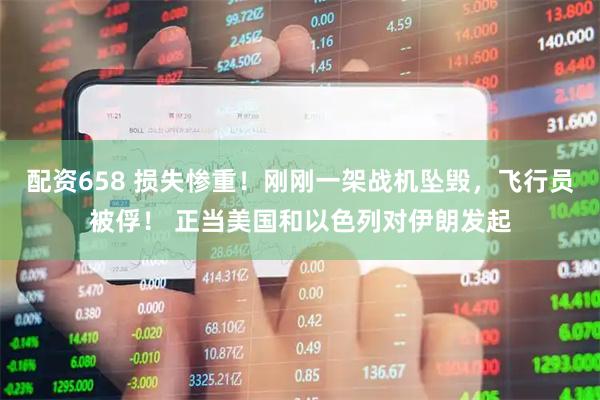 配资658 损失惨重！刚刚一架战机坠毁，飞行员被俘！ 正当美国和以色列对伊朗发起