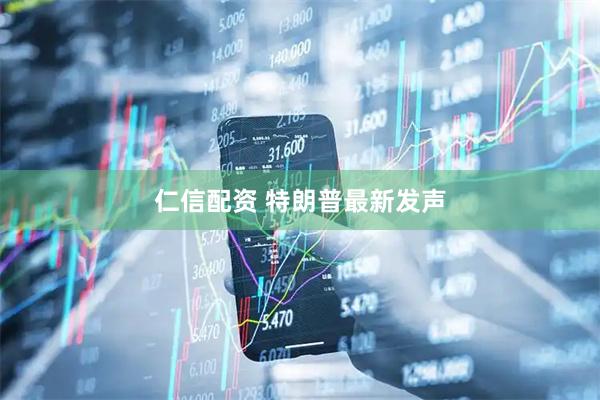 仁信配资 特朗普最新发声