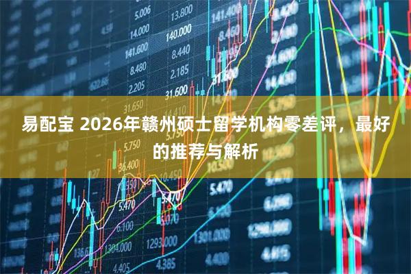 易配宝 2026年赣州硕士留学机构零差评，最好的推荐与解析