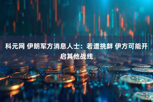 科元网 伊朗军方消息人士：若遭挑衅 伊方可能开启其他战线