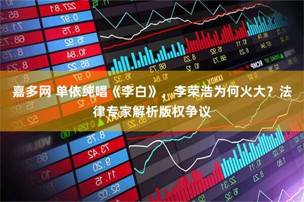 嘉多网 单依纯唱《李白》，李荣浩为何火大？法律专家解析版权争议