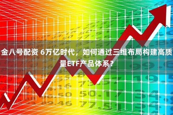 金八号配资 6万亿时代，如何通过三维布局构建高质量ETF产品体系？