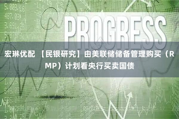宏琳优配 【民银研究】由美联储储备管理购买（RMP）计划看央行买卖国债