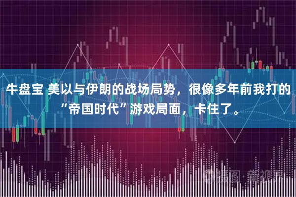 牛盘宝 美以与伊朗的战场局势，很像多年前我打的“帝国时代”游戏局面，卡住了。