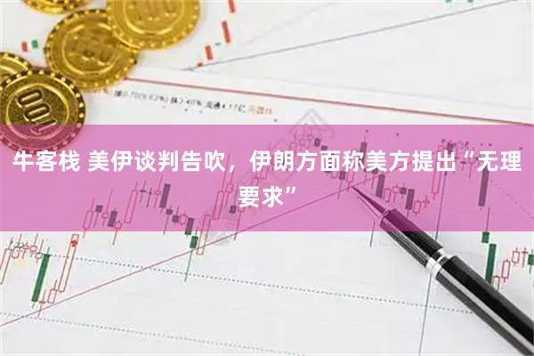 牛客栈 美伊谈判告吹，伊朗方面称美方提出“无理要求”