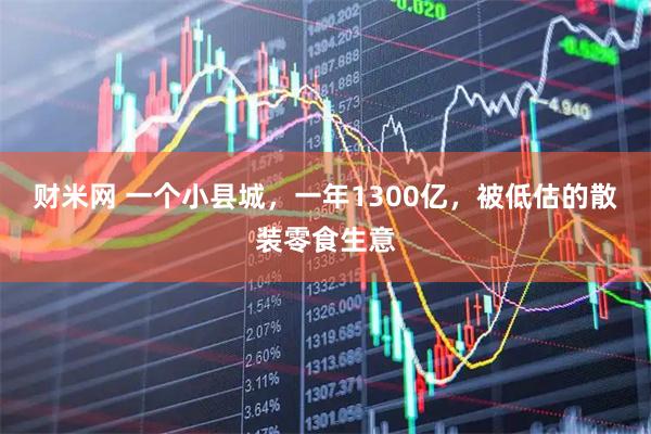 财米网 一个小县城，一年1300亿，被低估的散装零食生意