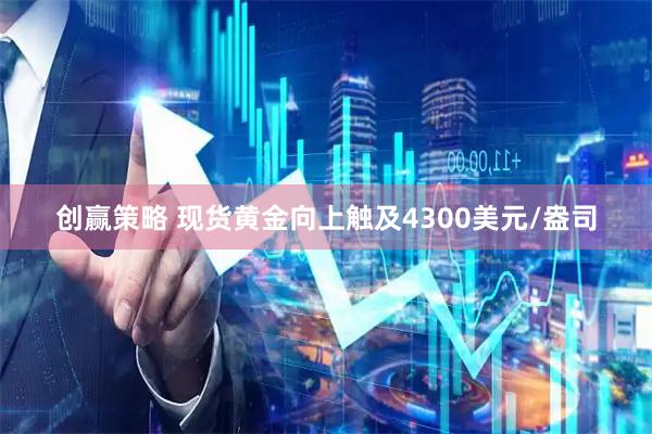 创赢策略 现货黄金向上触及4300美元/盎司