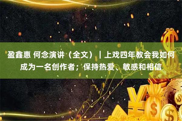 盈鑫惠 何念演讲（全文）｜上戏四年教会我如何成为一名创作者；保持热爱、敏感和相信