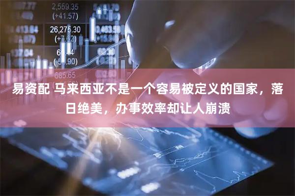 易资配 马来西亚不是一个容易被定义的国家,落日绝美,办事效率却让人崩溃