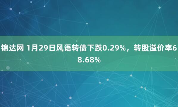 锦达网 1月29日风语转债下跌0.29%，转股溢价率68.68%