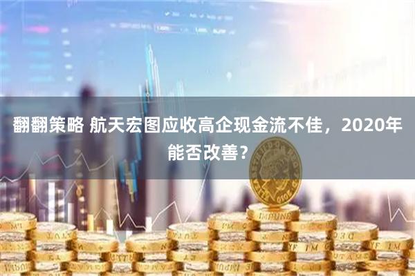翻翻策略 航天宏图应收高企现金流不佳,2020年能否改善?