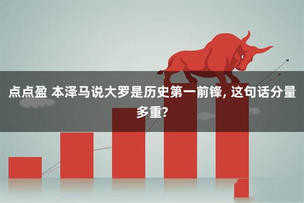 点点盈 本泽马说大罗是历史第一前锋, 这句话分量多重?