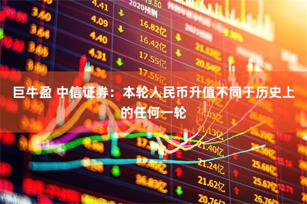 巨牛盈 中信证券：本轮人民币升值不同于历史上的任何一轮