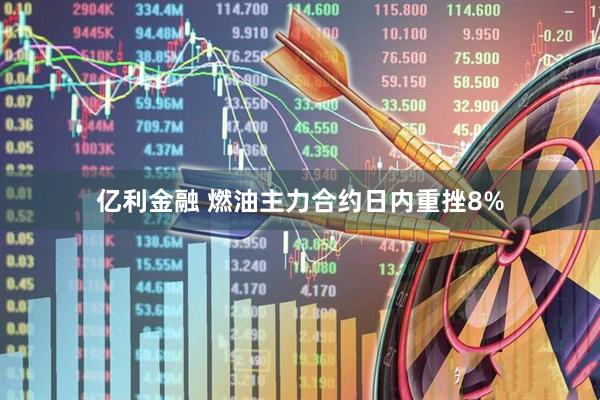 亿利金融 燃油主力合约日内重挫8%