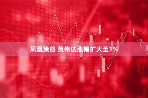 凤凰策略 英伟达涨幅扩大至1%
