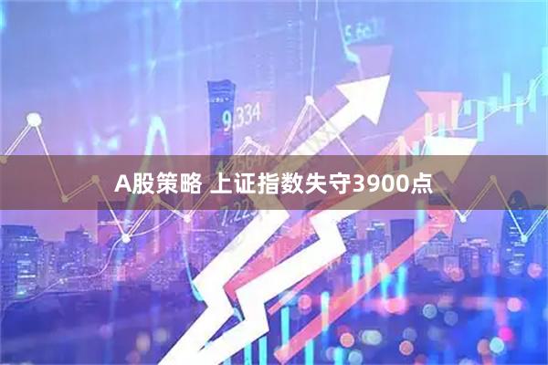 A股策略 上证指数失守3900点