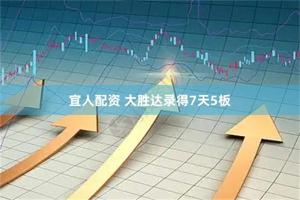 宜人配资 大胜达录得7天5板