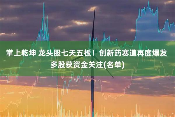 掌上乾坤 龙头股七天五板!创新药赛道再度爆发 多股获资金关注(名单)