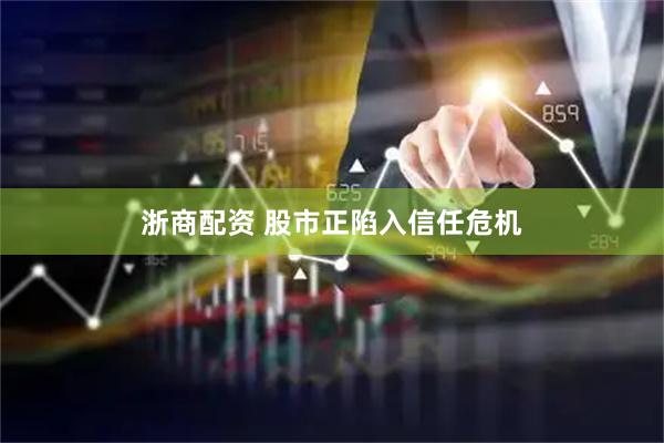 浙商配资 股市正陷入信任危机