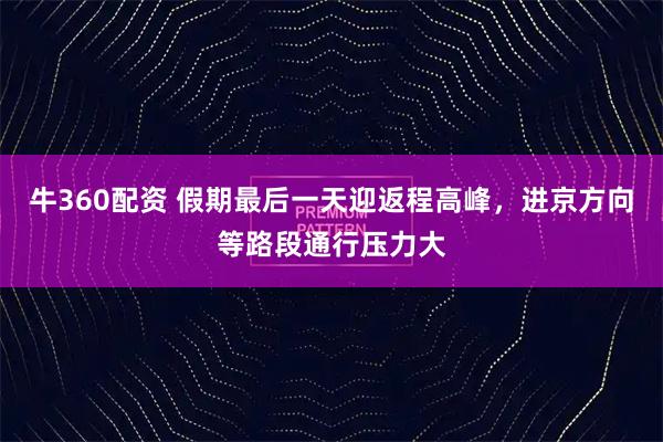 牛360配资 假期最后一天迎返程高峰,进京方向等路段通行压力大