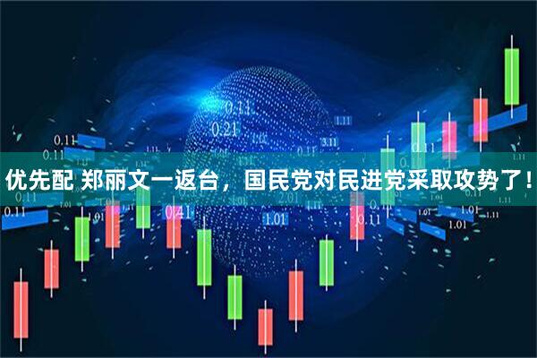 优先配 郑丽文一返台，国民党对民进党采取攻势了！