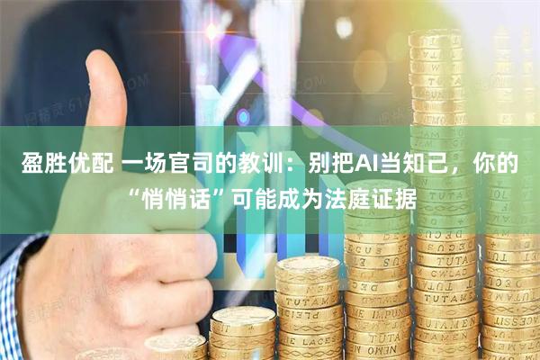 盈胜优配 一场官司的教训：别把AI当知己，你的“悄悄话”可能成为法庭证据