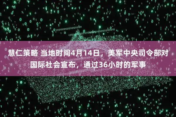 慧仁策略 当地时间4月14日，美军中央司令部对国际社会宣布，通过36小时的军事
