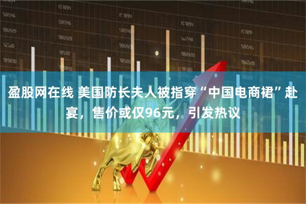 盈股网在线 美国防长夫人被指穿“中国电商裙”赴宴,售价或仅96元,引发热议