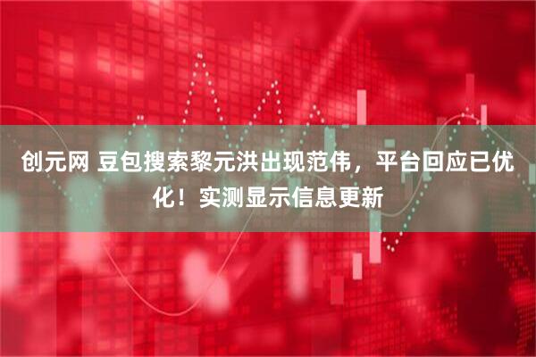创元网 豆包搜索黎元洪出现范伟，平台回应已优化！实测显示信息更新