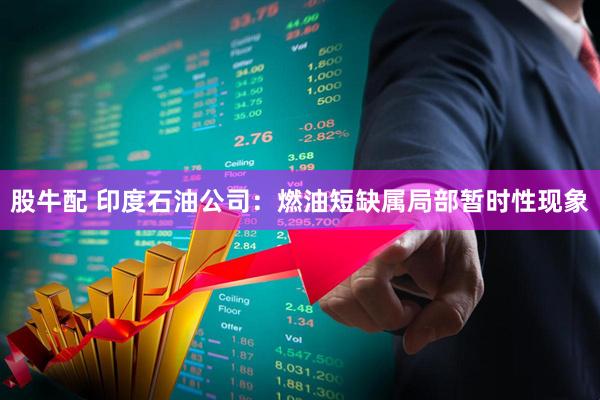 股牛配 印度石油公司：燃油短缺属局部暂时性现象