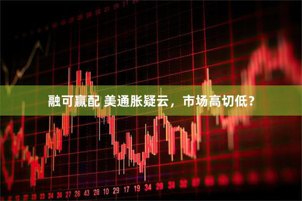 融可赢配 美通胀疑云,市场高切低?