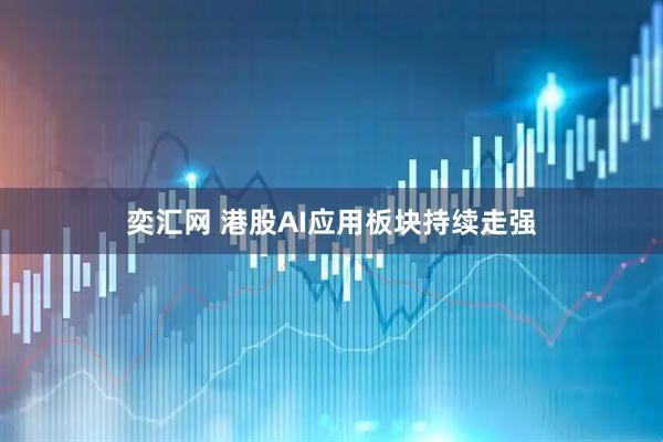 奕汇网 港股AI应用板块持续走强
