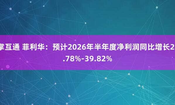 掌互通 菲利华：预计2026年半年度净利润同比增长21.78%-39.82%