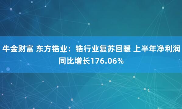 牛金财富 东方锆业：锆行业复苏回暖 上半年净利润同比增长176.06%