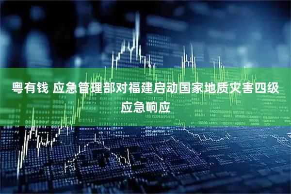 粤有钱 应急管理部对福建启动国家地质灾害四级应急响应
