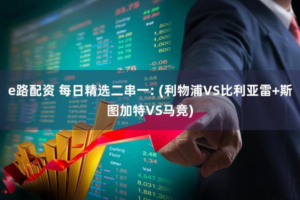 e路配资 每日精选二串一: (利物浦VS比利亚雷+斯图加特VS马竞)
